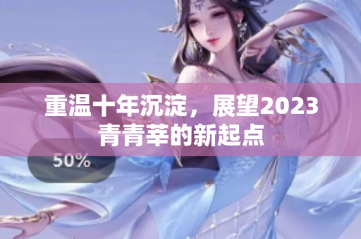 重温十年沉淀，展望2023青青莘的新起点