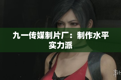 九一传媒制片厂：制作水平实力派
