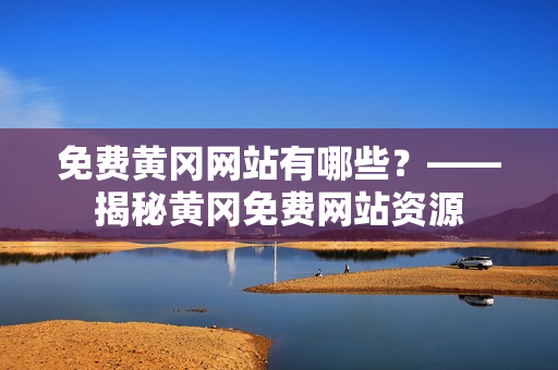 免费黄冈网站有哪些？——揭秘黄冈免费网站资源