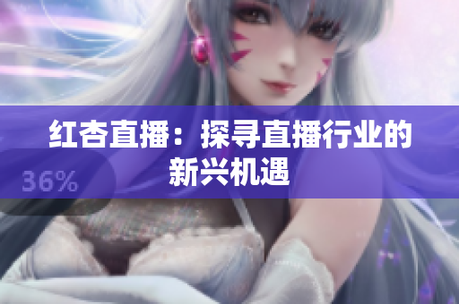 红杏直播：探寻直播行业的新兴机遇