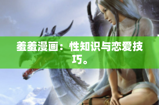 羞羞漫画：性知识与恋爱技巧。