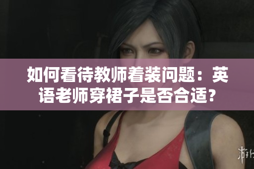 如何看待教师着装问题：英语老师穿裙子是否合适？