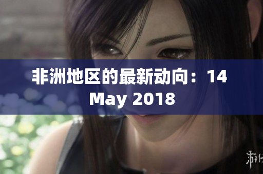 非洲地区的最新动向：14 May 2018