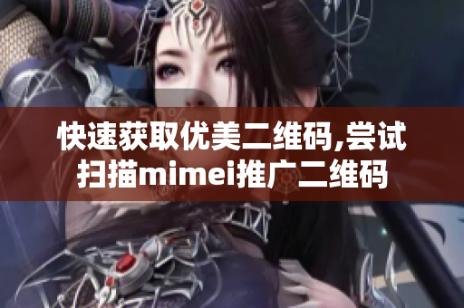 快速获取优美二维码,尝试扫描mimei推广二维码
