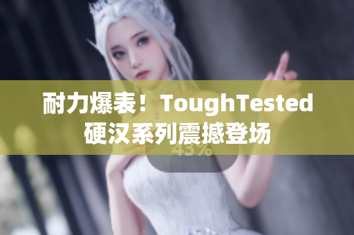 耐力爆表！ToughTested硬汉系列震撼登场