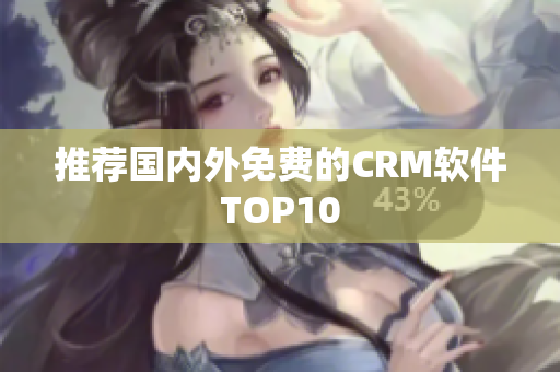 推荐国内外免费的CRM软件TOP10