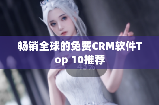 畅销全球的免费CRM软件Top 10推荐