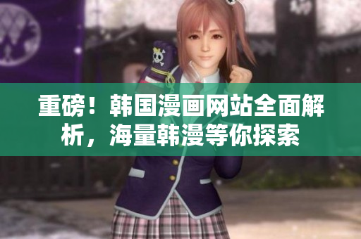 重磅！韩国漫画网站全面解析，海量韩漫等你探索