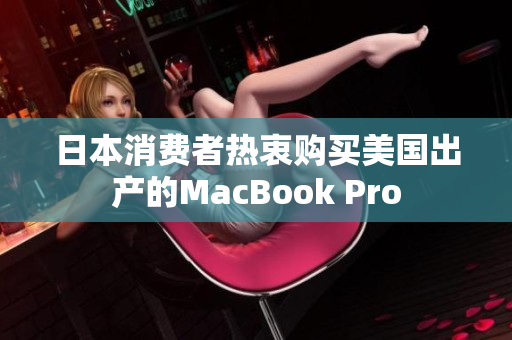 日本消费者热衷购买美国出产的MacBook Pro