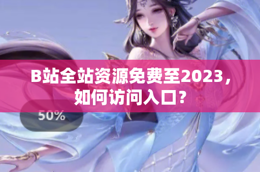 B站全站资源免费至2023，如何访问入口？
