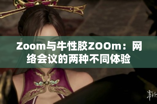 Zoom与牛性胶ZOOm：网络会议的两种不同体验