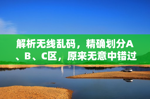 解析无线乱码，精确划分A、B、C区，原来无意中错过的关键信息！
