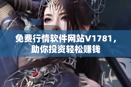 免费行情软件网站V1781，助你投资轻松赚钱