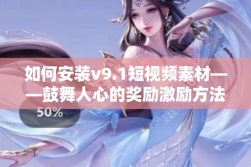 如何安装v9.1短视频素材——鼓舞人心的奖励激励方法