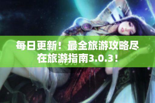 每日更新！最全旅游攻略尽在旅游指南3.0.3！
