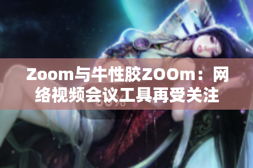 Zoom与牛性胶ZOOm：网络视频会议工具再受关注