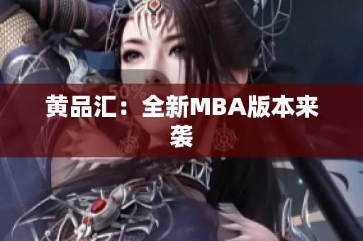 黄品汇：全新MBA版本来袭
