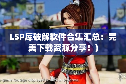 LSP库破解软件合集汇总：完美下载资源分享！)