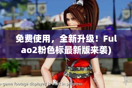 免费使用，全新升级！Fulao2粉色标最新版来袭)