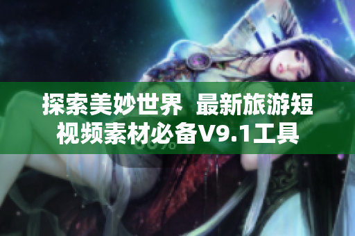 探索美妙世界  最新旅游短视频素材必备V9.1工具