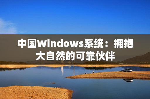 中国Windows系统：拥抱大自然的可靠伙伴
