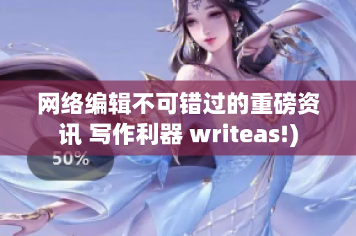 网络编辑不可错过的重磅资讯 写作利器 writeas!)
