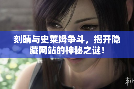 刻晴与史莱姆争斗，揭开隐藏网站的神秘之谜！