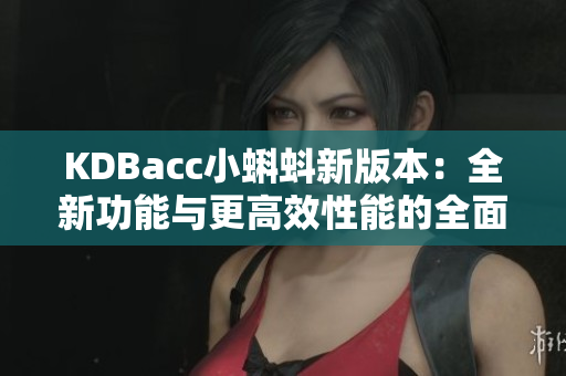 KDBacc小蝌蚪新版本：全新功能与更高效性能的全面升级