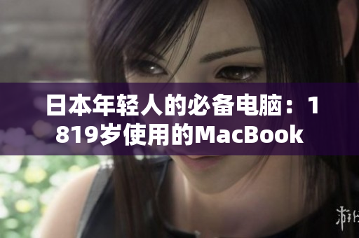 日本年轻人的必备电脑：1819岁使用的MacBook