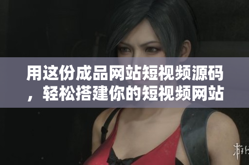 用这份成品网站短视频源码，轻松搭建你的短视频网站