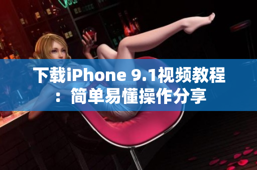 下载iPhone 9.1视频教程：简单易懂操作分享