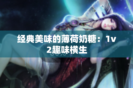 经典美味的薄荷奶糖：1v2趣味横生