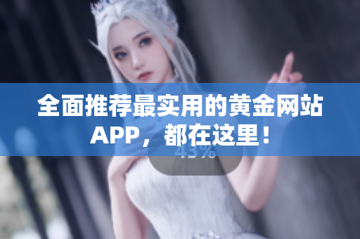 全面推荐最实用的黄金网站APP，都在这里！