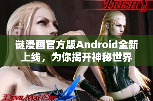 谜漫画官方版Android全新上线，为你揭开神秘世界
