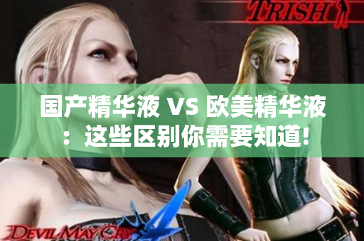 国产精华液 VS 欧美精华液：这些区别你需要知道!