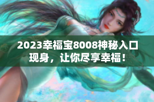 2023幸福宝8008神秘入口现身，让你尽享幸福！