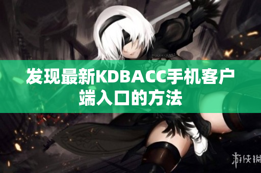 发现最新KDBACC手机客户端入口的方法