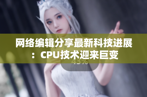 网络编辑分享最新科技进展：CPU技术迎来巨变