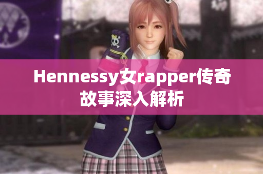 Hennessy女rapper传奇故事深入解析