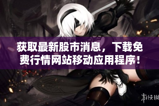 获取最新股市消息，下载免费行情网站移动应用程序！