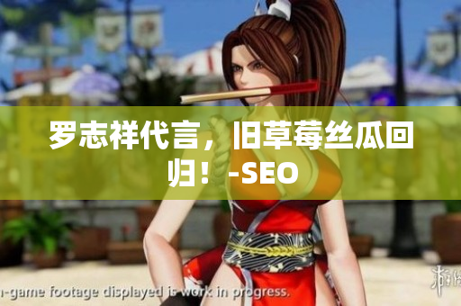 罗志祥代言，旧草莓丝瓜回归！-SEO