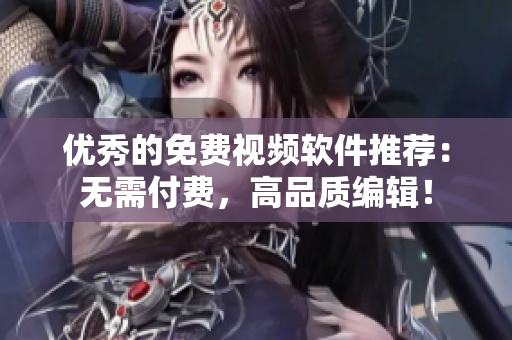 优秀的免费视频软件推荐：无需付费，高品质编辑！