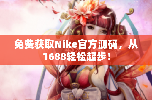 免费获取Nike官方源码，从1688轻松起步！