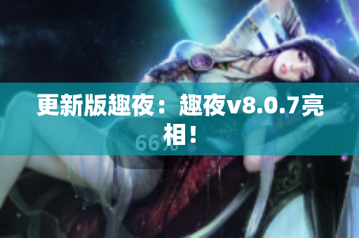 更新版趣夜：趣夜v8.0.7亮相！
