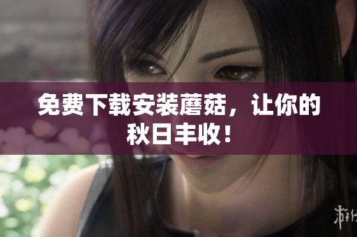 免费下载安装蘑菇，让你的秋日丰收！