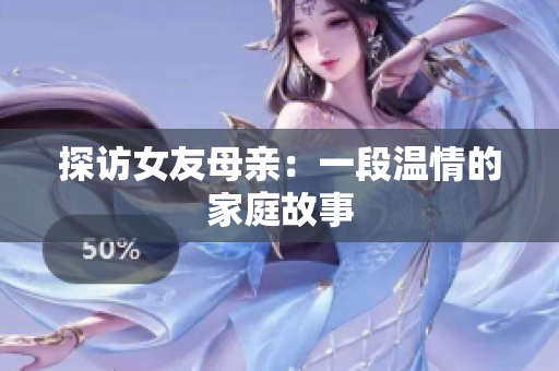 探访女友母亲：一段温情的家庭故事