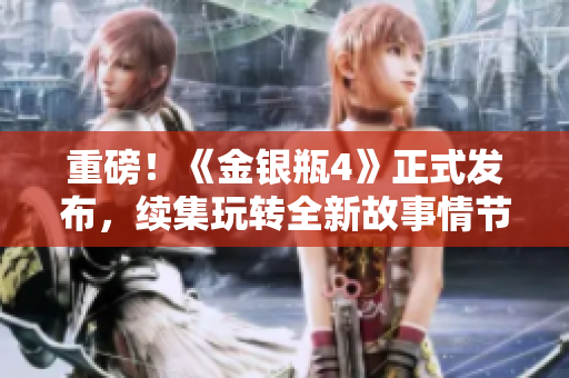 重磅！《金银瓶4》正式发布，续集玩转全新故事情节