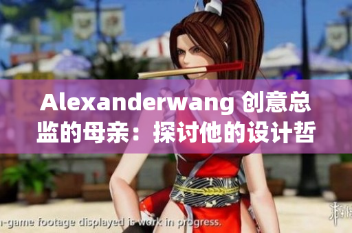 Alexanderwang 创意总监的母亲：探讨他的设计哲学