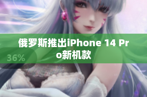 俄罗斯推出iPhone 14 Pro新机款