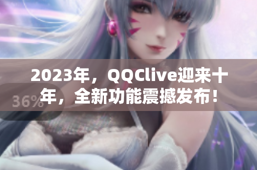 2023年，QQClive迎来十年，全新功能震撼发布！